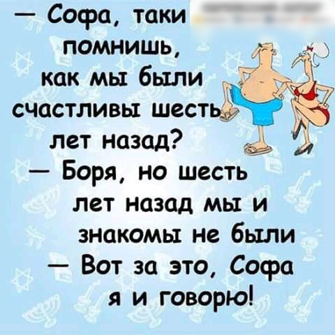 Сосра таки ПОМНИШЬ 31 как мы были 5 счастливы шесть лет назад 34 Боря но шесть лет назад мы и знакомы не были Вот за это Софа я и говорю