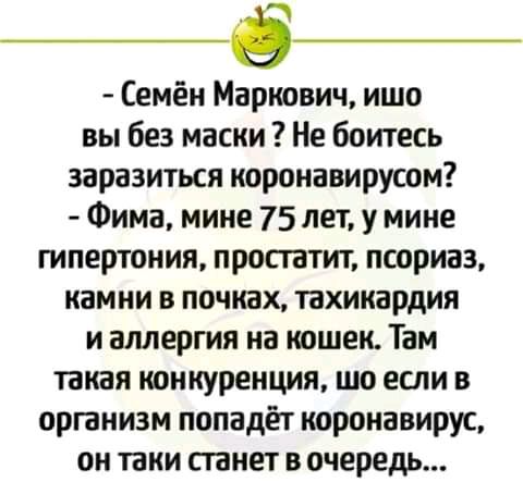 Семён Маркович ишо вы без маски Не боитесь заразиться коронавирусом Фима мине 75 лет у мине гипертония простатит псориаз камни в почках тахикардия и аллергия на кошек Там такая конкуренция шо если в организм попадёт короиавирус он таки станет в очередь