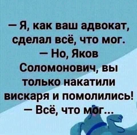 Я как ваш адвокат сделал всё что мог Но Яков Соломонович вы только накатили вискаря и помолились Всё что