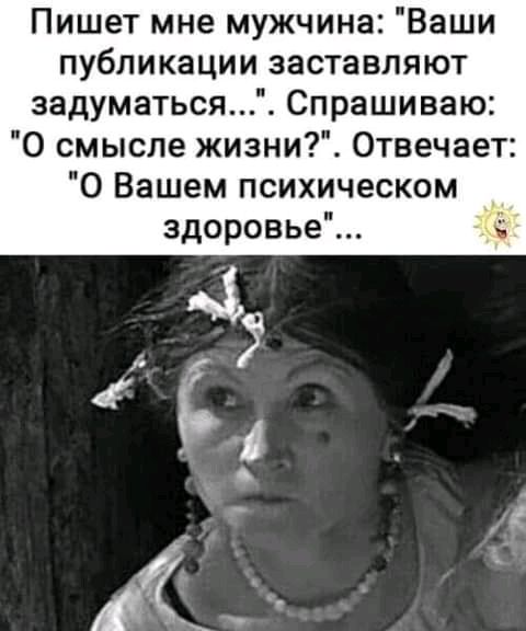 Пишет мне мужчина Ваши публикации заставляют задуматься Спрашиваю О смысле жизни Отвечает 0 Вашем психическом здоровье