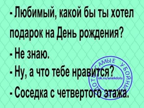 Любимый какой бы ты хотел подарок на День рождения Не знаю Ну а что тебе нра