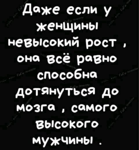 даже если у женщины невьпсокий рост она всё равно способна дотянуться до мозге самого высокыо мужчины
