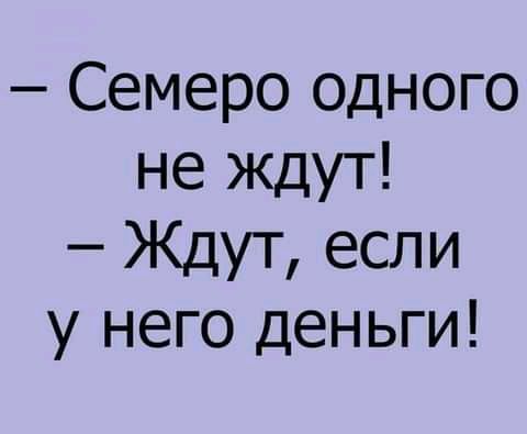 Семеро одного не ждут Ждут если у него деньги