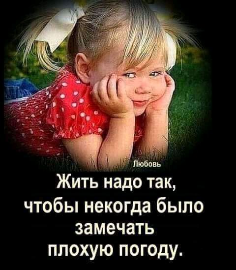 Жить надо так чтобы некогда было замечать плохую погоду