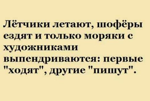 Лётчики летают шофёры ездят и только моряки с художниками выпендриваются первые ходят другие пишут