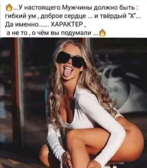 У настоящего Мужчины должно быть гибкий ум доброе сердце и твердыи Х Да именно ХАРАКТЕР а не то о чем вы подумали