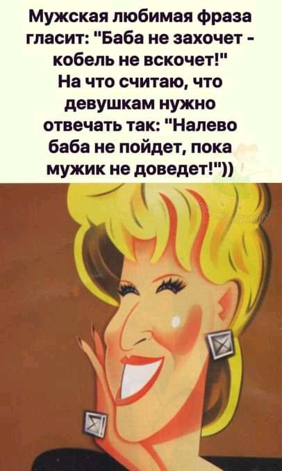 Мужская любимая фраза гласит Баба не захочет кобель не вскочет На что считаю что девушкам нужно отвечать так Налево баба не пойдет пока мужик не доведет