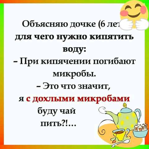 Объясняю дочке 6 леч для чего нужно кипятить воду При кипячении погибают микробы Это что значит я с дохлыми микробами буду чай С