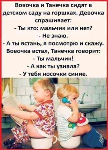 Вовочка и Танечка сидят в детском саду иа горшках девочка спрашивает Ты кто мальчик или нет Не знаю А ты встань я посмотрю и скажу Вовочка встал Танечка говорит Ты мапьчикі А как ты узнала У тебя носочки синие
