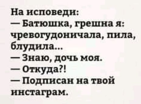 На исповеди Батюшка грешна я чревогудоничала пила блуднла Знаю дочь моя Откуда Подписан на твой инстаграм