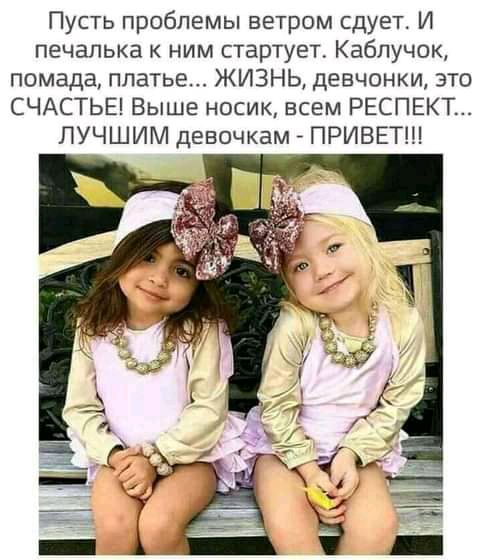 Пусть проблемы ветром сдует И печапька к ним стартует Каблучок помада платье ЖИЗНЬ девчонки это СЧАСТЬЕ Выше носик всем РЕСПЕКТ ЛУЧШИМ девочкам ПРИВЕТ