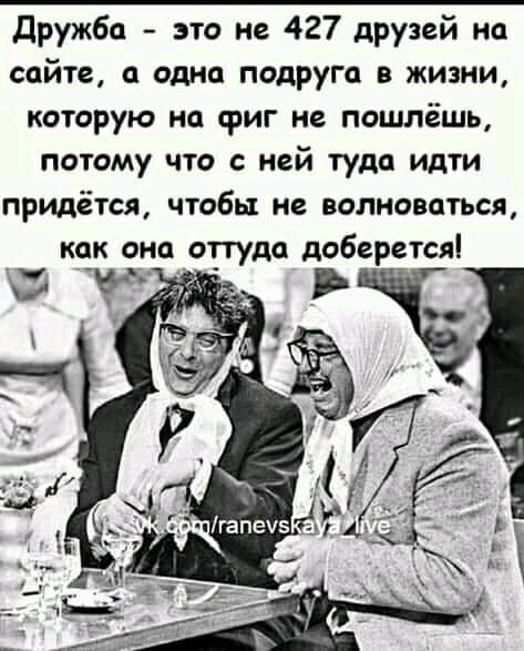 Дружба это не 427 друзей на сайте а одна подруга в жизни которую на фиг не пошлёшь потому что с ней туда идти придётся чтобы не волноваться как она оттуда доберется