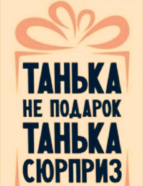ТАНЬКА НЕ ПОДАРОК ТАНЬКА сюрприз