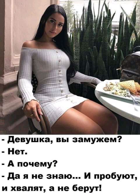 девушка вы замужем Нет А почему да я не знаю И пробуют и хвалят а не берут