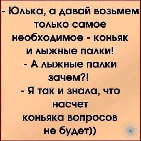ЮАька а давай возьмем ТОАЬКО самое необходимое коньяк и Аыжные паши А Аыжные паАки зачем Я так и знаАа что насчет коньяка вопросов не будет