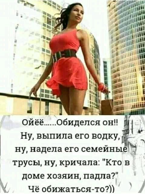 3 Ойёё06идепся он Ну выпила его водку ну надела его семейнь _д трусы ну кричала Кто в доме хозяин падпа Чё обижатьсято 1