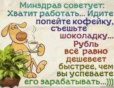 Минздрав советует Хватит работать Идите попейте кофейку съешьте шоколадку Рубль все равно дешевеет быстрее чем вы успеваете его зарабатывать