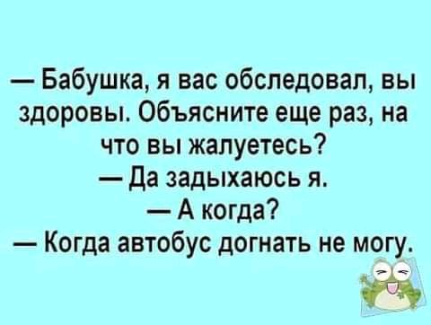 Бабушка я вас обследовал вы здоровы Объясните еще раз на что вы жалуетесь Да задыхаюсь я А когда Когда автобус догнать не могу 5