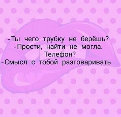 Ты чего трубку не берёшь Прости найти не могла ТелеФон Смысл с тобой разговаривать