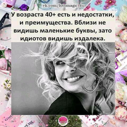 к и У возраста 40 есгь и недостатки и преимущества Вблизи не видишь маленькие буквы зато ИДИОТОВ ВИДИШЬ издапек