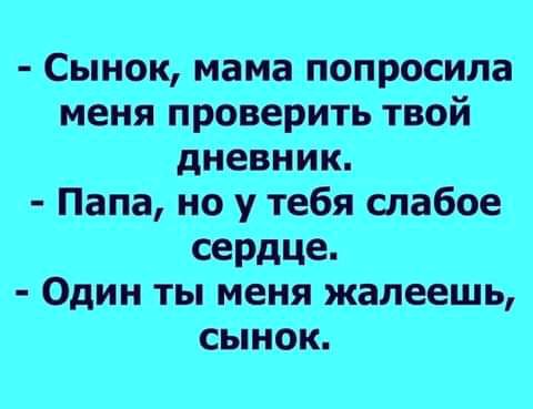 Сынок мама попросила меня проверить твой дневник Папа но у тебя слабое сердце Один ты меня жалеешь сынок