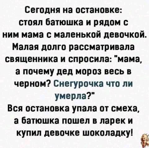 Сегодня на остановке стоял Батюшка и рядом с ним мама с маленькой девочкой Малая долго рассматривала священника и спросила мама а почему дед мороз весь в черном Снегурочка что ли умерла Вся остановка упала от смеха а батюшка пошел в ларек и купил девочке шоколадку