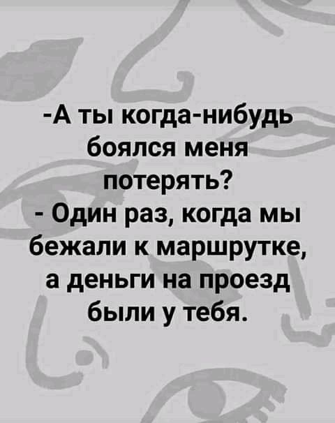 А ты когда нибудь боялся меня потерять Один раз когда мы бежали к маршрутке а деньги на проезд были у тебя