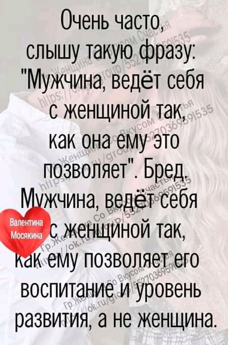 Очень часто слышу такую фразу Мужчина ведёт себя с женщиной так как она ему это позволяет Бред жчина ведетсвебя ж женЩИной так и ему позволяет ето воспитание и уровень развития а не ЖбНЩИНд