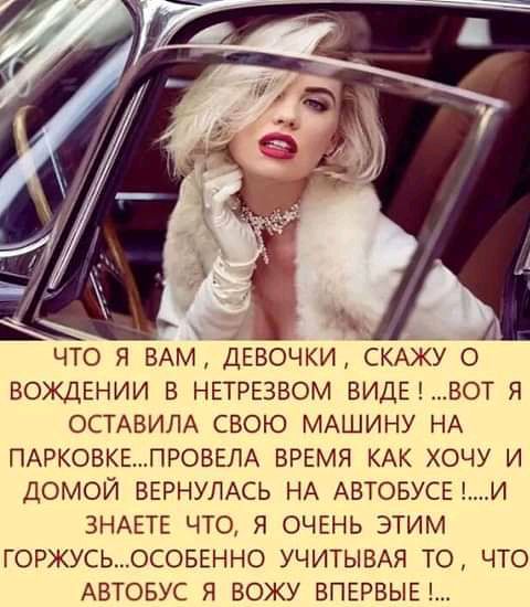 А _ _ ЧТО Я ВАМ ДЕВОЧКИ СКАЖУ О ВОЖДЕНИИ В НЕТРЕЗВОМ ВИДЫВОТ Я ОСТАВИЛА СВОЮ МАШИНУ НА ПАРКОВКЕПРОВЕЛА ВРЕМЯ КАК ХОЧУ И ДОМОЙ ВЕРНУЛАСЬ НА АВТОБУСЫИ ЗНАЕТЕ ЧТО Я ОЧЕНЬ ЭТИМ ГОРЖУСЬОСОБЕНН0 УЧИТЫВАЯ ТО ЧТО АВТОБУС Я ВОЖУ ВПЕРВЫЕ