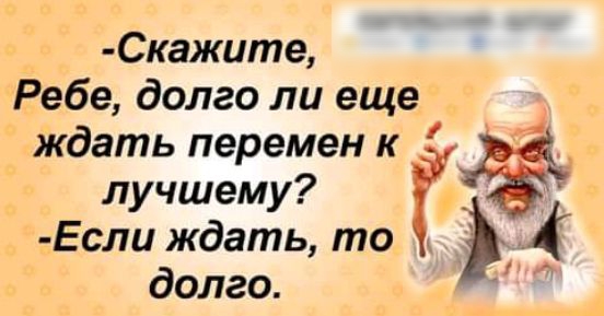 Скажите Ребе долго ли еще ждать перемен к лучшему Если ждать то долго
