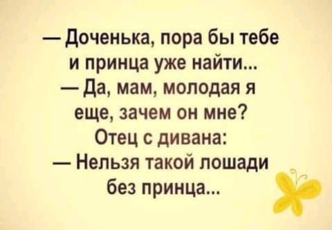 Доченька пора бы тебе и принца уже найти Да мам молодая я еще зачем он мне Отец с дивана Нельзя такой лошади без принца
