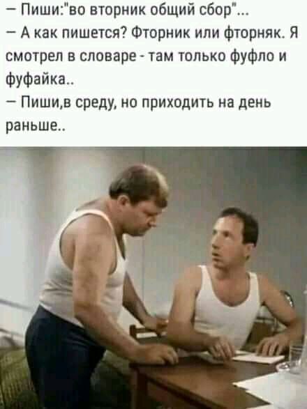 Пишино вторник общий сбор А как пишется Фторник ипи фторняк Я смотрел в словаре там только фуфло и фуфайка Пишив среду но приходить на день раньше