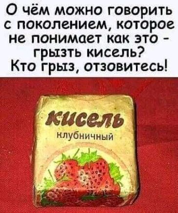 О чём можно говорить с поколением которое не понимает как это грызть кисель Кто грыз отзовитесь