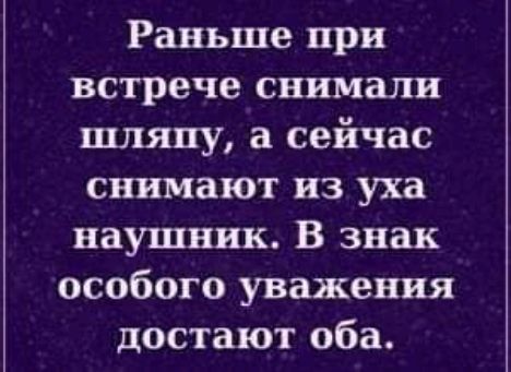 Раньше при встрече снимали шляпу а сейчас снимают из уха наушник В знак особого уважения достают оба