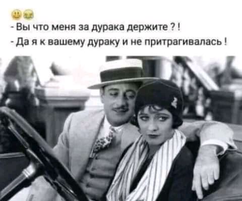Вы что меня за дурака держите 7 да я к вашему дураку и не притрагивалась