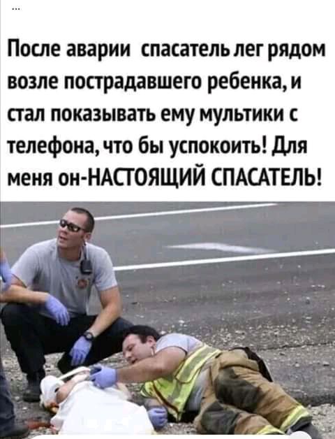 После аварии спасательлег рядом возле пострадавшего ребенка и стал показывать ему мультики телефона что бы успокоить для меня он НАСГОЯЩИЙ СПАСАТЕЛЬ