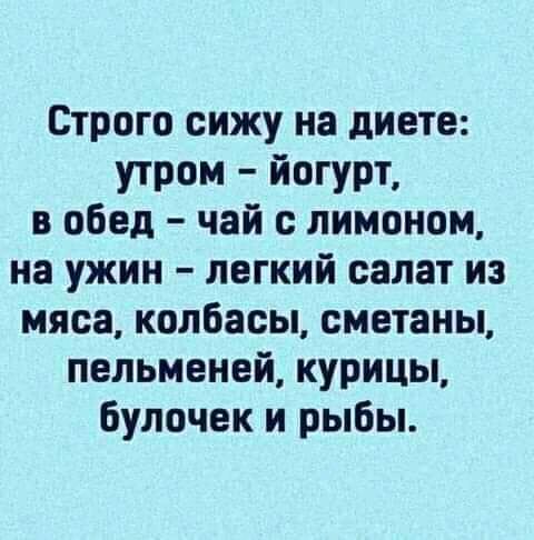 Строго сижу на диете утром йогурт в обед чай с лимоном на ужин легкий салат из мяса колбасы сметаны пельменей курицы булочек и рыбы