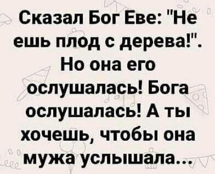 Сказал Бог Еве Не ешь плод с дерева Но она его ослушапась Бога ослушалась А ты хочешь чтобы она мужа услышала