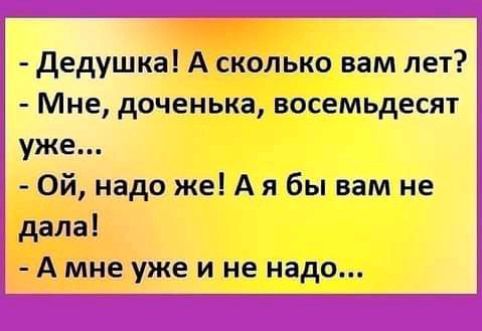 дедушка А сколько вам лет Мне доченька восемьдесят уже Ой надо же А я бы вам не дала А мне уже и не надо