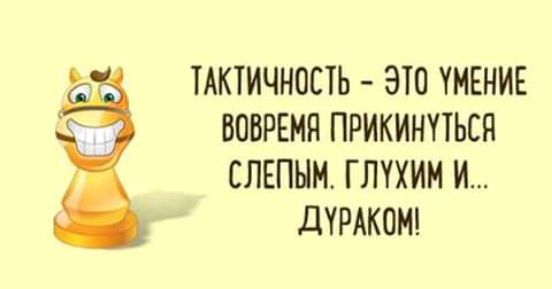 В ТАКТИЧНОСТЬ ЭТО УМЕНИЕ ВОВРЕМП ПРИКИНПЬСЯ СЛЕПНМ ГПУХИМ И дУРАКОМ