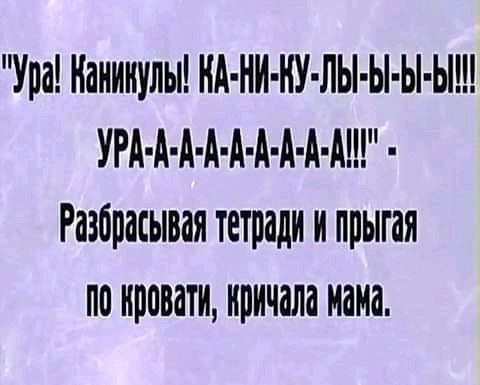 Упа Каникулы НА НИ НУ ЛЫ Ы Ы Ы УРА А А А А А А А А Разбрасывая тетради и прыгая пп нппвати кричала мама