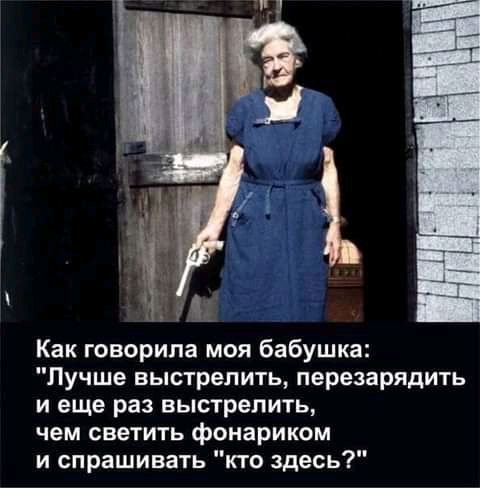 ш Как говорила моя бабушка Лучше выстрелить перезарядить и еще раз выстрелить чем светить фонариком и спрашивать кто здесь