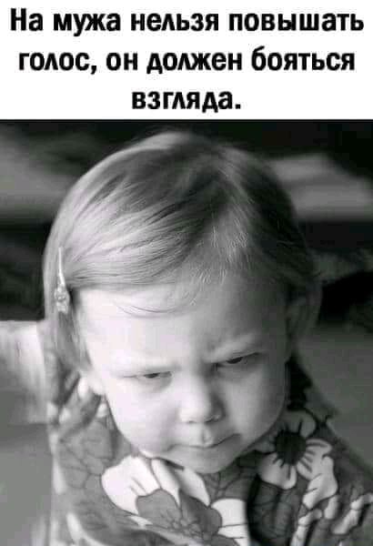 На мужа нельзя повышать голос он должен бояться взгляда