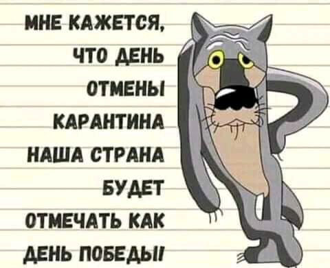 МНЕ КАЖЕТСЯ ЧТО ДЕНЬ ОТМЕНЫ КАРАНТИНА НАША СТРАНА БУДЕТ ОТМЕЧАТЪ КАК ДЕНЬ ПОБЕДЫ