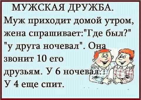 МУЖСКАЯ ДРУЖБА Муж приходит домой утром жена спрашиваетГ де был у друта ночевал ОН звонит 10 его друзьям У 6 ночевж У 4 еще спит 35