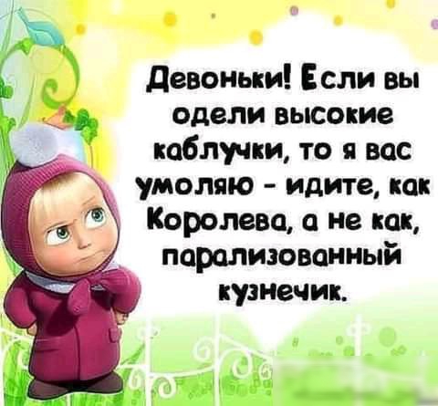 Девоныи Если вы одели высокие каблучки то я вас умоляю идите как Королева не как парализованный кузнечик ЁЦЁГЁЁ