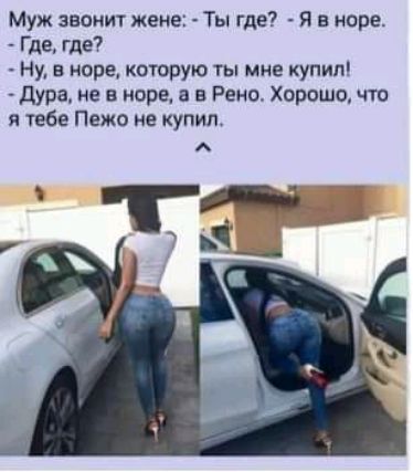 Муж звонит жене Ты где Я в норе Где где Ну в море которую ты мне купил дура не в море а в Рено Хорошо чта я тебе Пежо не купил