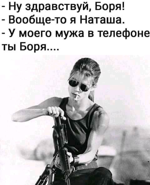 Ну здравствуй Боря Вообще то я Наташа У моего мужа в телефоне ты Боря