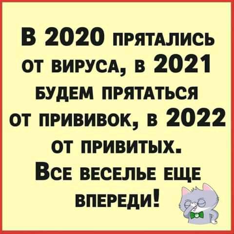 В 2020 ПРЯТАЛИСЬ от вирусд в 2021 БУДЕМ ПРЯТАТЬСЯ от прививок в 2022 от привитых Все ВЕСЕЛЬЕ ЕЩЕ впереди 554533