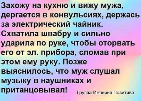 Захожу на кухню и вижу мужа дергается в конвульсиях держась за электрический чайник Схватила швабру и сильно ударила по руке чтобы оторвать его от зл прибора сломав при этом ему руку Позже выяснилось что муж слушал музыку в наушниках и ПРИТЗНЦОВЫВЗЛ Группа Империя Позитива